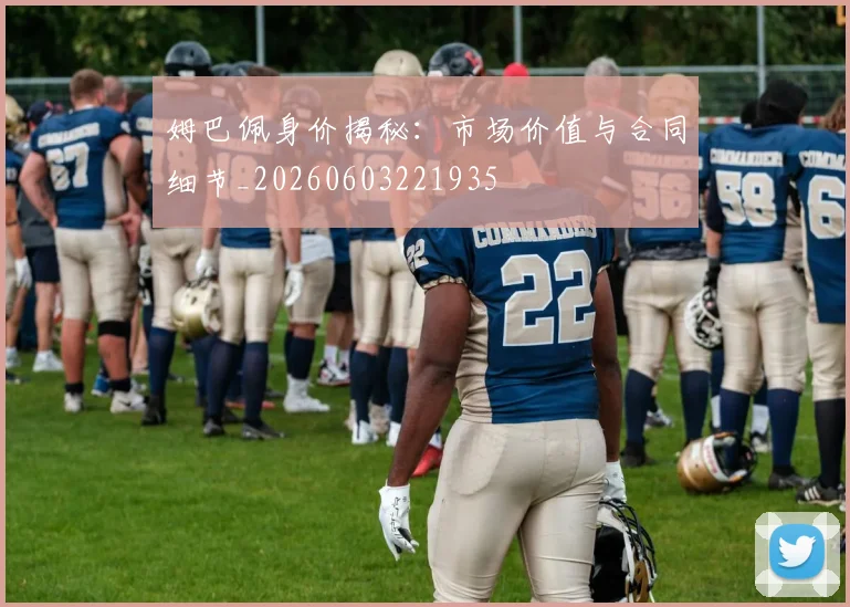 姆巴佩身价揭秘:市场价值与合同细节_20260603221935