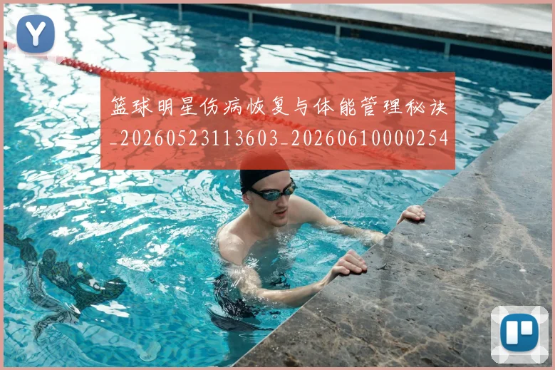 篮球明星伤病恢复与体能管理秘诀_20260523113603_20260610000254