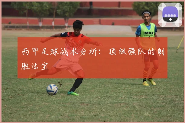 西甲足球战术分析：顶级强队的制胜法宝