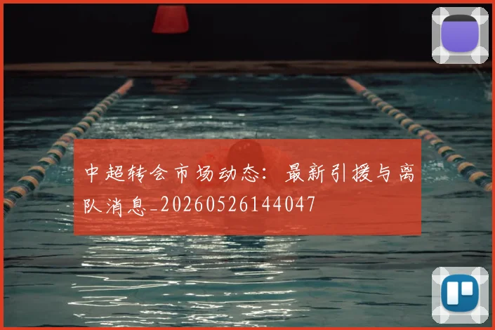 中超转会市场动态:最新引援与离队消息_20260526144047
