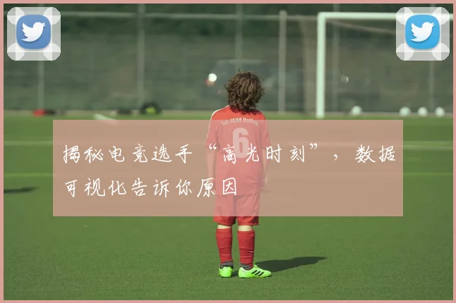 揭秘电竞选手“高光时刻”,数据可视化告诉你原因