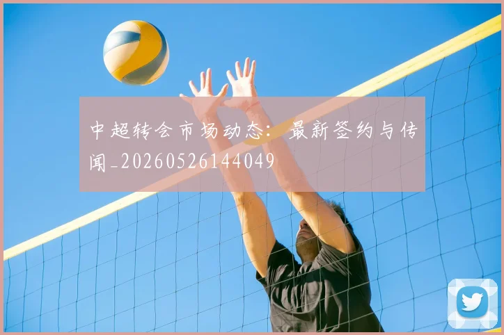 中超转会市场动态：最新签约与传闻_20260526144049