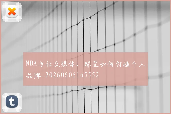 NBA与社交媒体：球星如何打造个人品牌_20260606165552