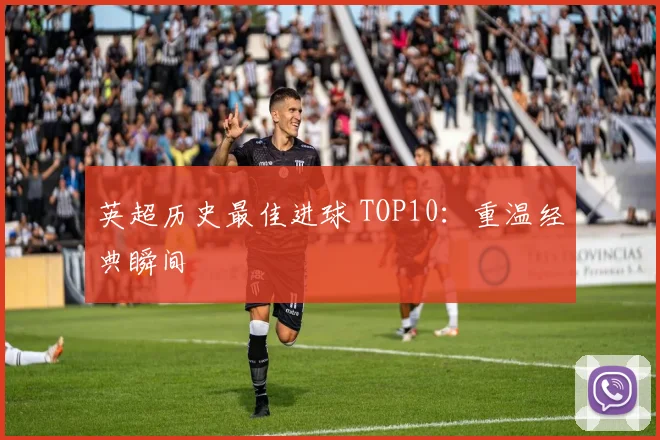 英超历史最佳进球 TOP10：重温经典瞬间