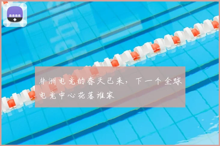 非洲电竞的春天已来，下一个全球电竞中心花落谁家