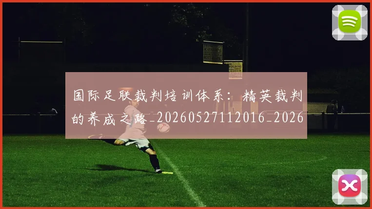 国际足联裁判培训体系：精英裁判的养成之路_20260527112016_20260609132455