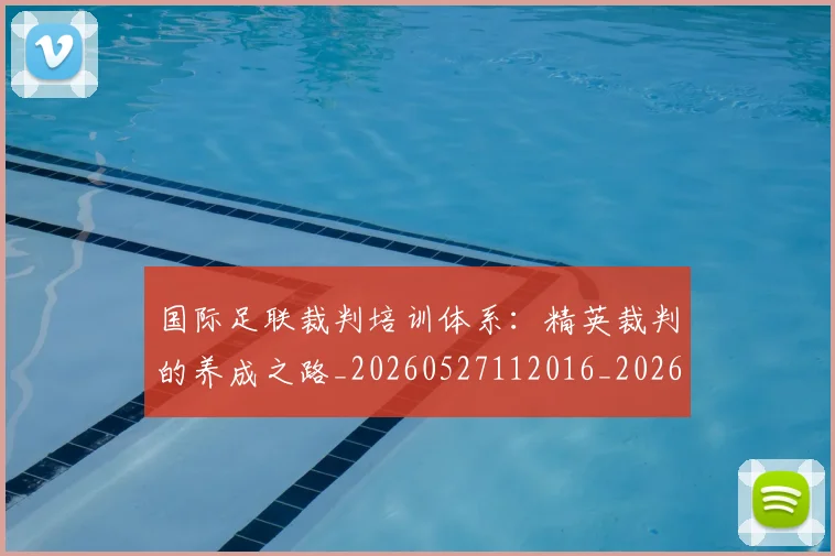 国际足联裁判培训体系:精英裁判的养成之路_20260527112016_20260609132455