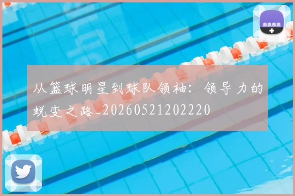从篮球明星到球队领袖：领导力的蜕变之路_20260521202220