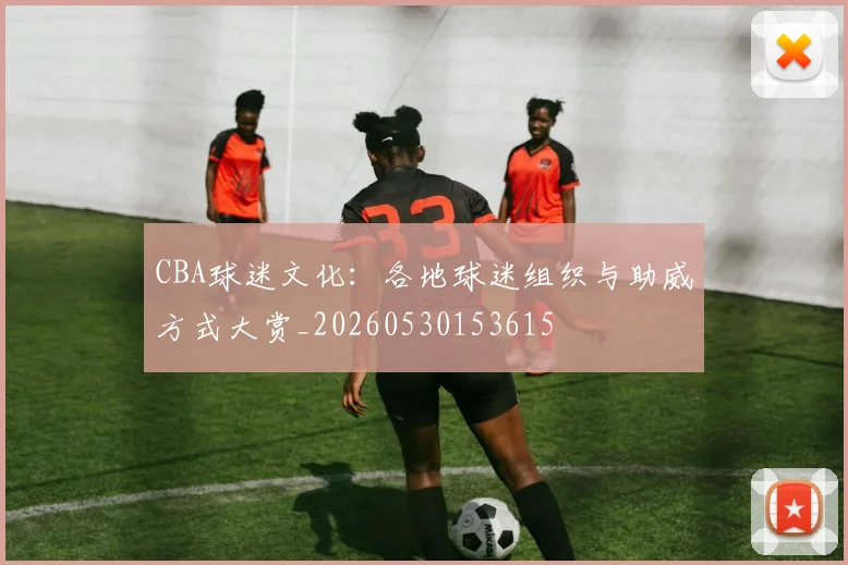 CBA球迷文化：各地球迷组织与助威方式大赏_20260530153615