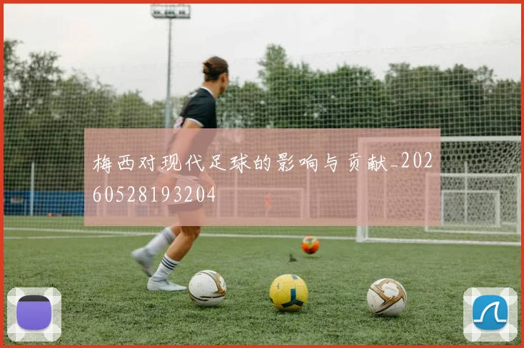 梅西对现代足球的影响与贡献_20260528193204