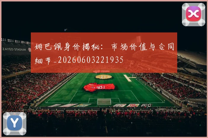 姆巴佩身价揭秘:市场价值与合同细节_20260603221935
